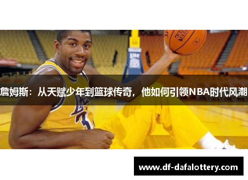 詹姆斯：从天赋少年到篮球传奇，他如何引领NBA时代风潮